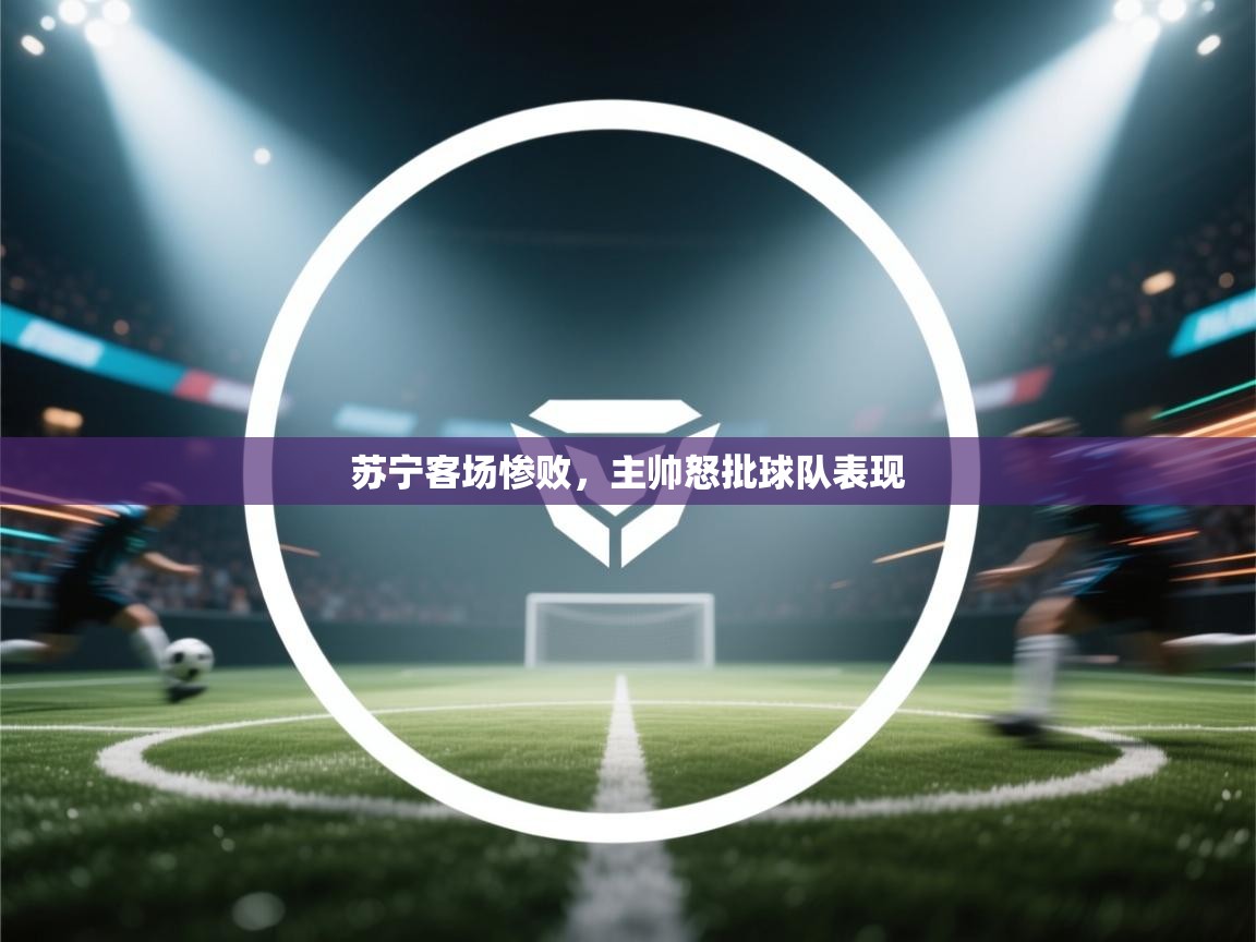 苏宁客场惨败，主帅怒批球队表现