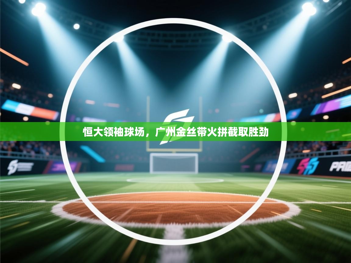 恒大领袖球场，广州金丝带火拼截取胜劲  第1张