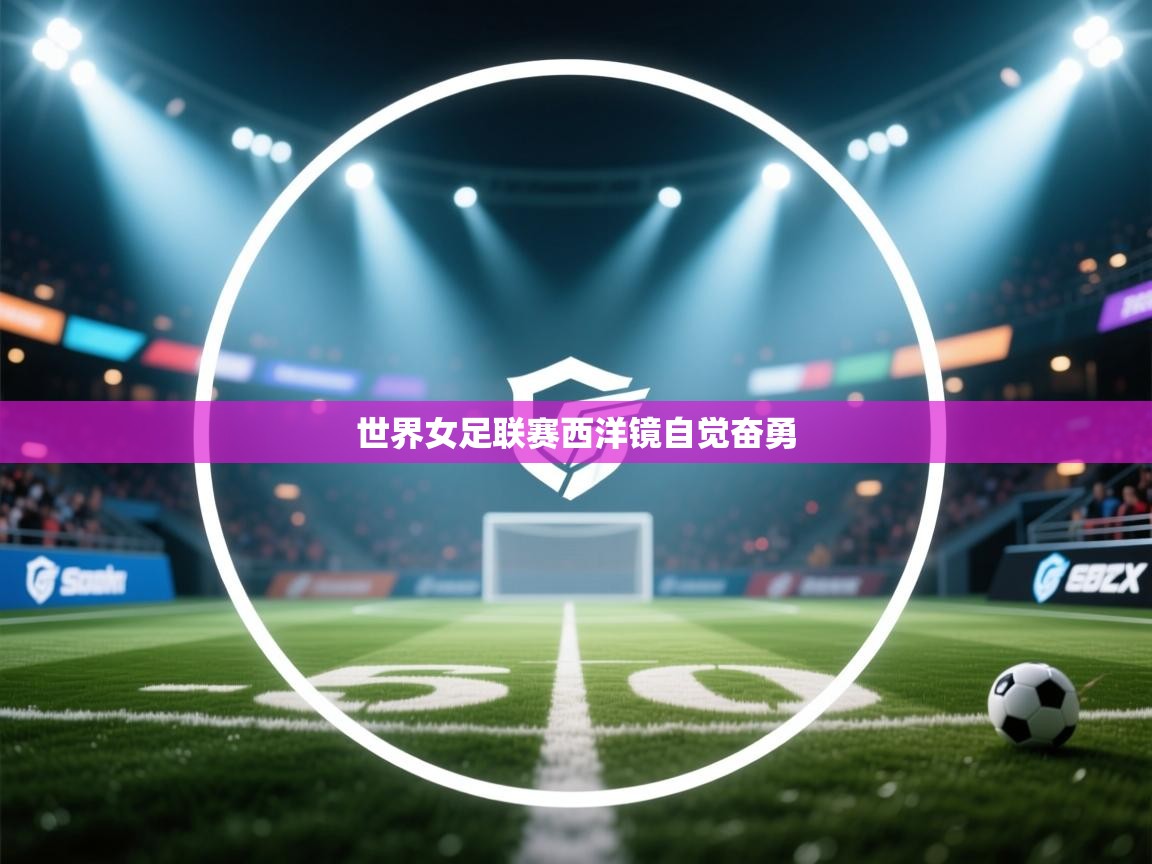 世界女足联赛西洋镜自觉奋勇  第1张