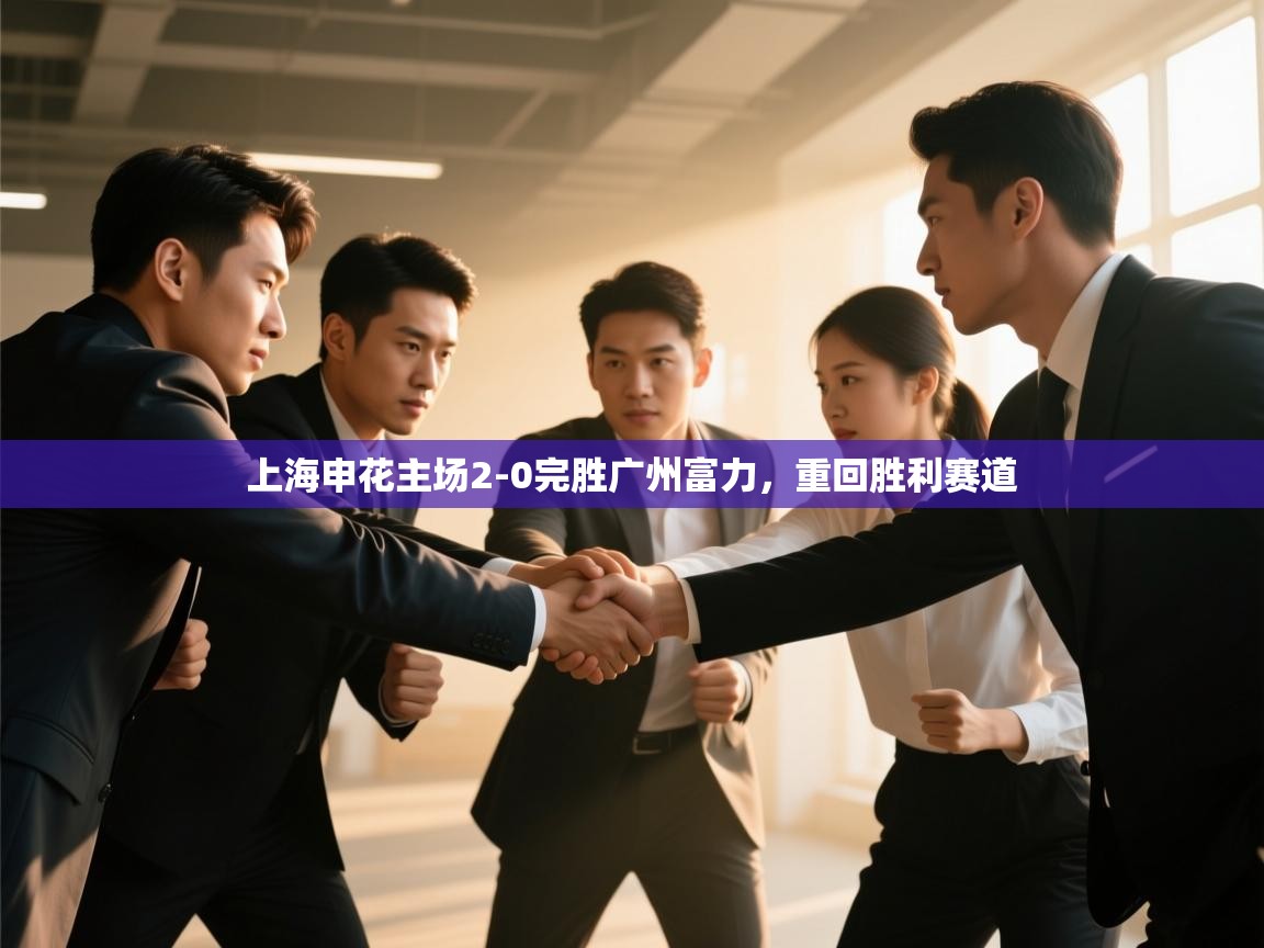 上海申花主场2-0完胜广州富力,重回胜利赛道