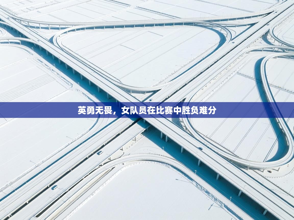 英勇无畏，女队员在比赛中胜负难分  第1张