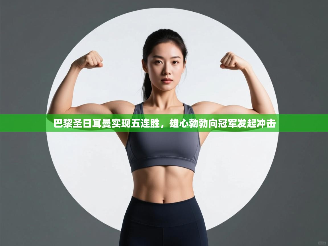 巴黎圣日耳曼实现五连胜,雄心勃勃向冠军发起冲击 第2张