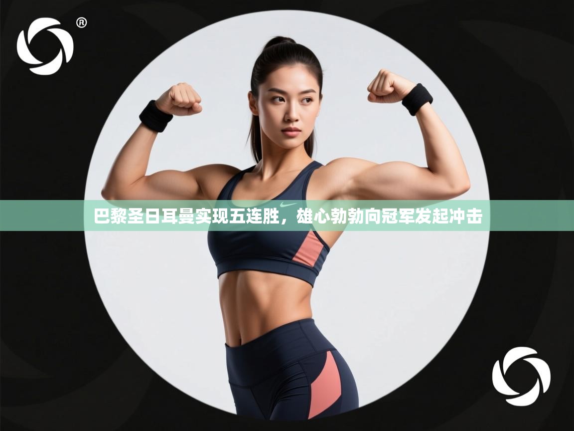 巴黎圣日耳曼实现五连胜,雄心勃勃向冠军发起冲击 第1张