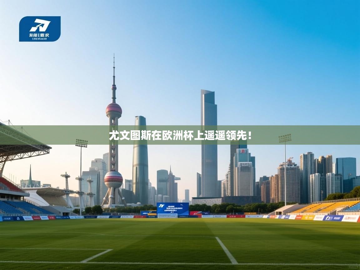 尤文图斯在欧洲杯上遥遥领先! 第1张