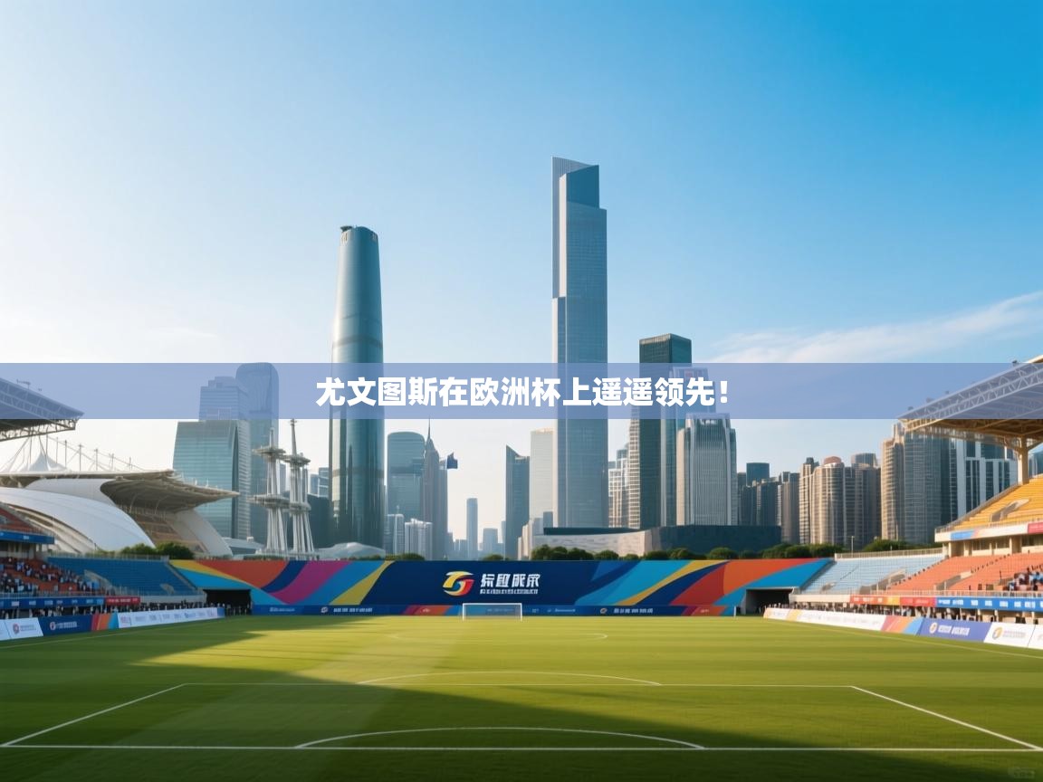 尤文图斯在欧洲杯上遥遥领先! 第2张