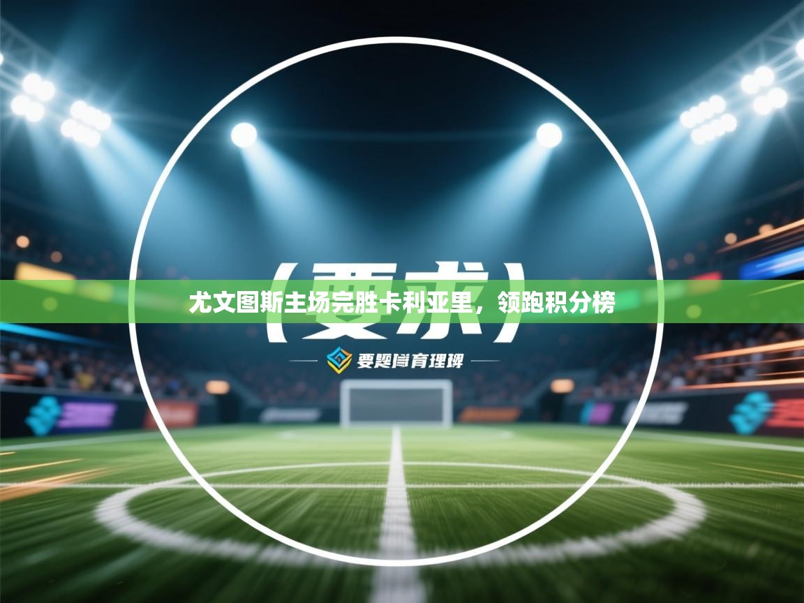 尤文图斯主场完胜卡利亚里，领跑积分榜  第1张